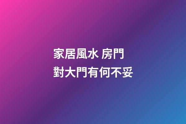 家居風水 房門對大門有何不妥